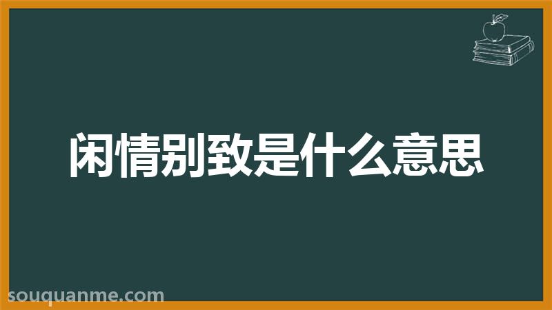 闲情别致是什么意思 闲情别致的拼音 闲情别致的成语解释